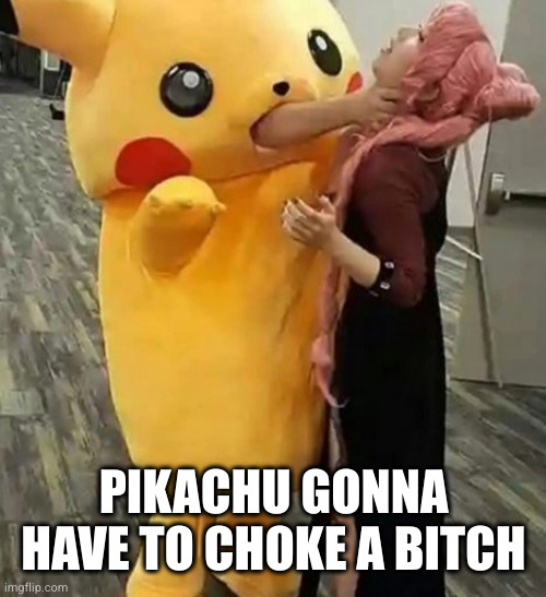 Where my money ho! | PIKACHU GONNA HAVE TO CHOKE A BITCH | image tagged in pikachu choking woman meme | made w/ Imgflip meme maker