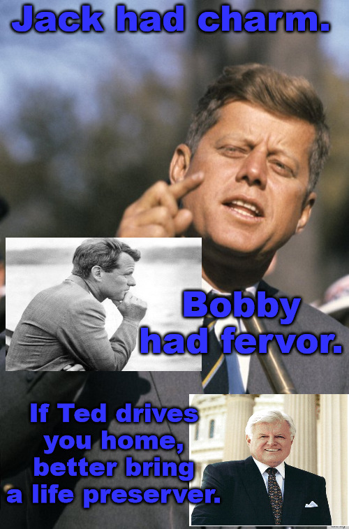 The Kennedyys | Jack had charm. Bobby had fervor. If Ted drives you home, better bring a life preserver. | image tagged in john f kennedy | made w/ Imgflip meme maker
