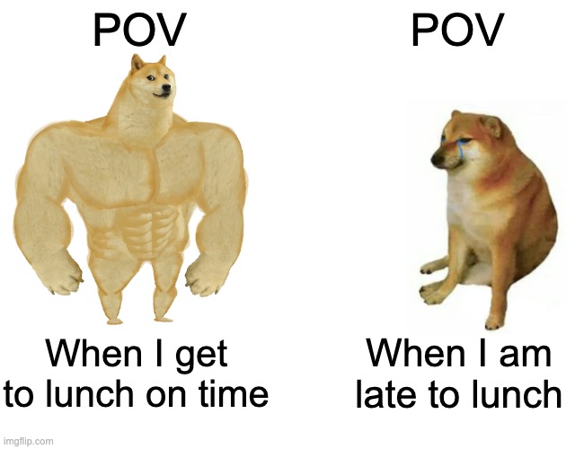 Gia's Meme | POV; POV; When I get to lunch on time; When I am late to lunch | image tagged in memes,buff doge vs cheems | made w/ Imgflip meme maker