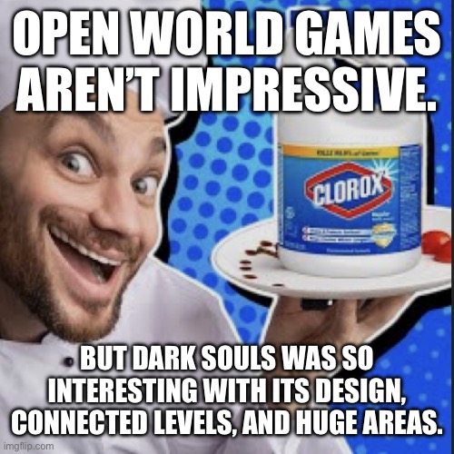 Chef serving clorox | OPEN WORLD GAMES AREN’T IMPRESSIVE. BUT DARK SOULS WAS SO INTERESTING WITH ITS DESIGN, CONNECTED LEVELS, AND HUGE AREAS. | image tagged in chef serving clorox | made w/ Imgflip meme maker
