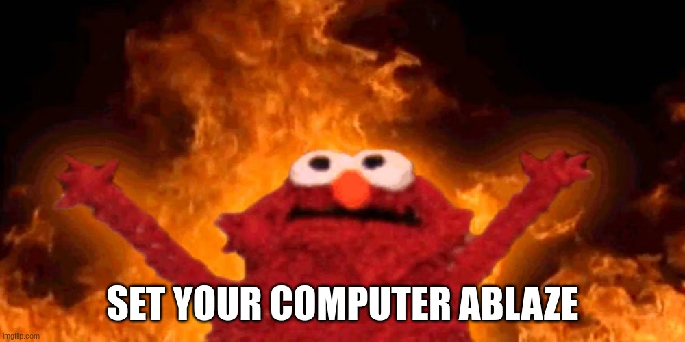 elmo set your computer ablaze | SET YOUR COMPUTER ABLAZE | image tagged in set your computer ablaze,elmo rising,set your heart ablaze,flame breathing,sesame street,elmo | made w/ Imgflip meme maker