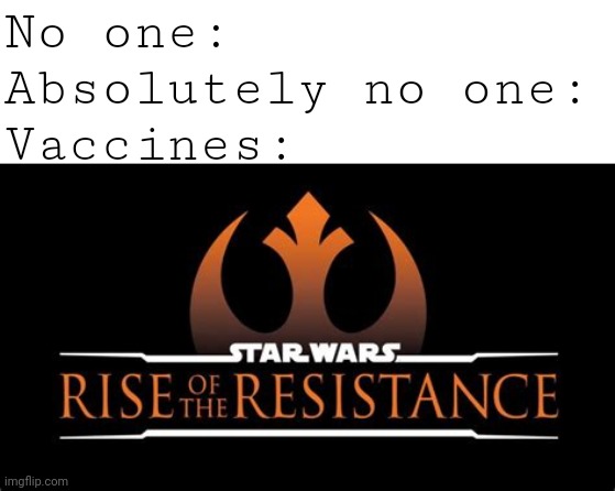 Vaccine moment | No one:
Absolutely no one:
Vaccines: | image tagged in star wars,vaccines,rise of the resistance | made w/ Imgflip meme maker