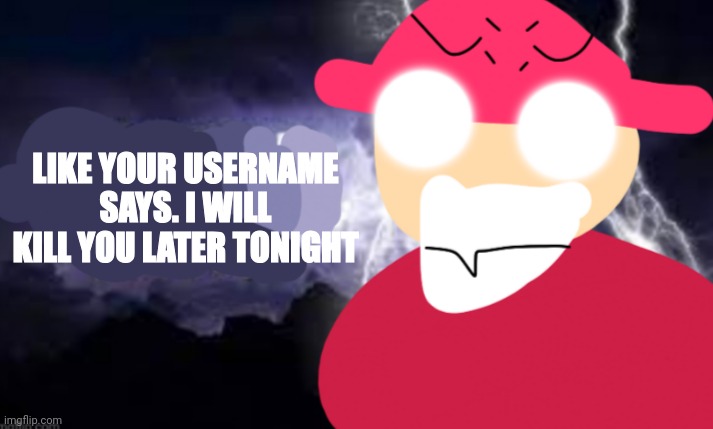 Gambai with the funny lightning | LIKE YOUR USERNAME SAYS. I WILL KILL YOU LATER TONIGHT | image tagged in gambai with the funny lightning | made w/ Imgflip meme maker