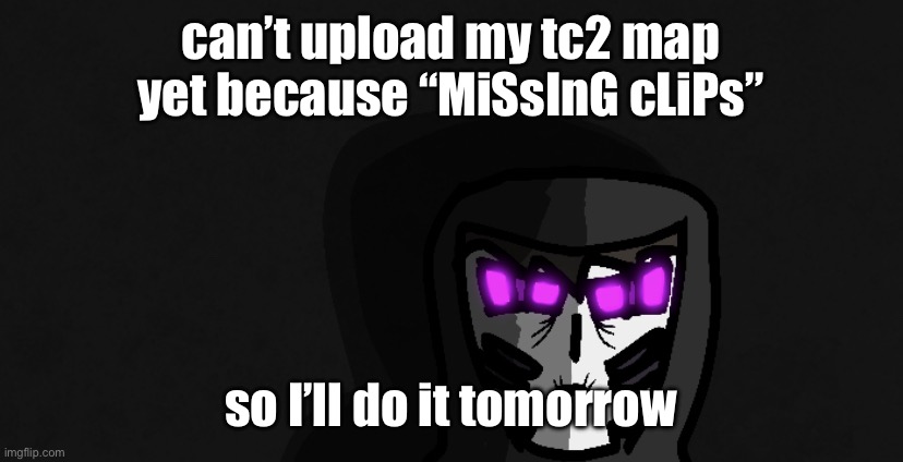 sigh | can’t upload my tc2 map yet because “MiSsInG cLiPs”; so I’ll do it tomorrow | image tagged in death stare | made w/ Imgflip meme maker