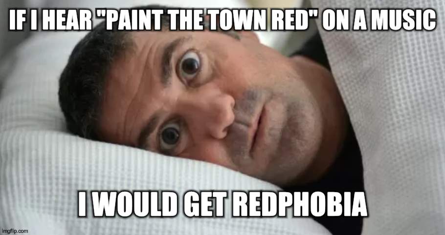 redphobia | IF I HEAR "PAINT THE TOWN RED" ON A MUSIC; I WOULD GET REDPHOBIA | image tagged in unsettled man | made w/ Imgflip meme maker