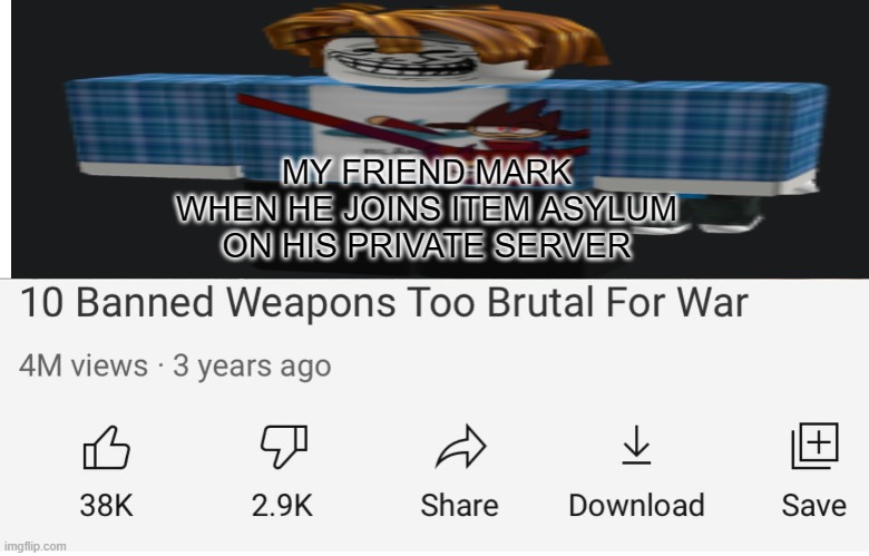Brutal | MY FRIEND MARK WHEN HE JOINS ITEM ASYLUM ON HIS PRIVATE SERVER | image tagged in banned weapons too brutal for war | made w/ Imgflip meme maker