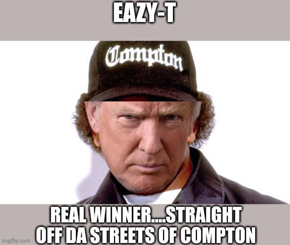 R.W A. | EAZY-T; REAL WINNER....STRAIGHT OFF DA STREETS OF COMPTON | image tagged in eazy e | made w/ Imgflip meme maker