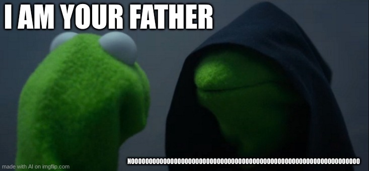 star war meme | I AM YOUR FATHER; NOOOOOOOOOOOOOOOOOOOOOOOOOOOOOOOOOOOOOOOOOOOOOOOOOOOOOOOOOOOOOOOO | image tagged in memes,evil kermit | made w/ Imgflip meme maker