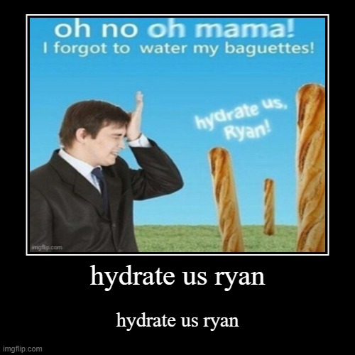 lets make a chain of just "hydrate us ryan" | hydrate us ryan | hydrate us ryan | made w/ Imgflip demotivational maker