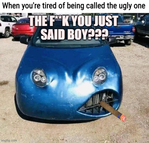 Car trouble | When you're tired of being called the ugly one | image tagged in funny,strange cars,cars | made w/ Imgflip meme maker