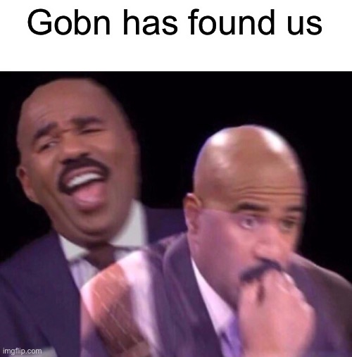 Remain Gonb everyone | Gobn has found us | image tagged in steve harvey laughing serious | made w/ Imgflip meme maker