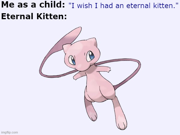 Eternal Kitten | Me as a child:; "I wish I had an eternal kitten."; Eternal Kitten: | image tagged in mew,kitten,pokemon,wish | made w/ Imgflip meme maker