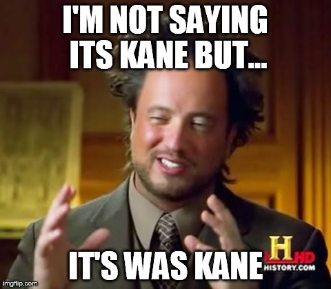 Ancient Aliens Meme | I'M NOT SAYING ITS KANE BUT... IT'S WAS KANE | image tagged in memes,ancient aliens | made w/ Imgflip meme maker