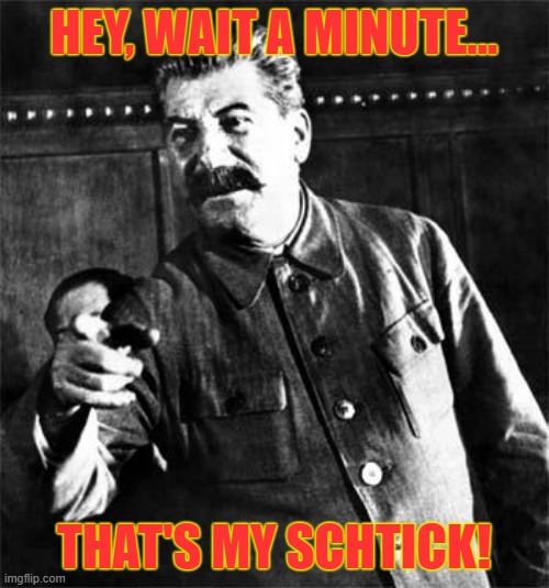 Stalin | HEY, WAIT A MINUTE... THAT'S MY SCHTICK! | image tagged in stalin | made w/ Imgflip meme maker