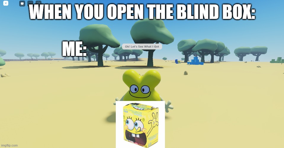 Exited | WHEN YOU OPEN THE BLIND BOX:; ME: | image tagged in bfb,tpot,spongebob,youtube,meme | made w/ Imgflip meme maker