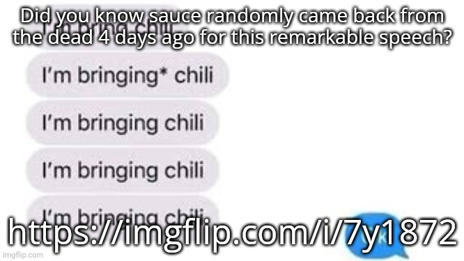 I'm bring chili | Did you know sauce randomly came back from the dead 4 days ago for this remarkable speech? https://imgflip.com/i/7y1872 | image tagged in i'm bring chili | made w/ Imgflip meme maker