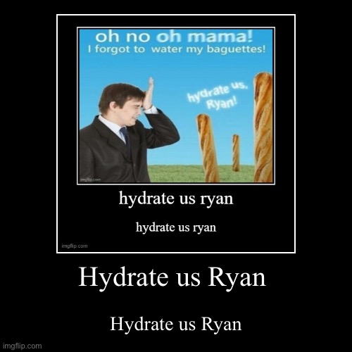 Hydrate us Ryan | Hydrate us Ryan | image tagged in funny,demotivationals | made w/ Imgflip demotivational maker