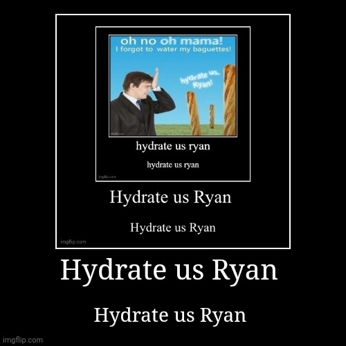 Hydrate us Ryan | Hydrate us Ryan | image tagged in funny,demotivationals | made w/ Imgflip demotivational maker