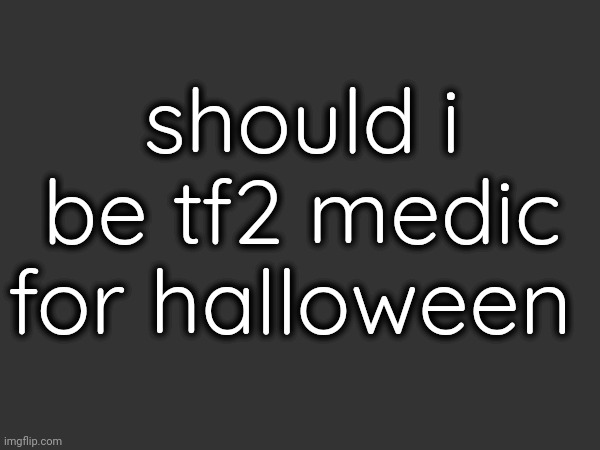 should i be tf2 medic for halloween | made w/ Imgflip meme maker
