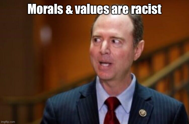 Adam Schiff | Morals & values are racist | image tagged in adam schiff | made w/ Imgflip meme maker