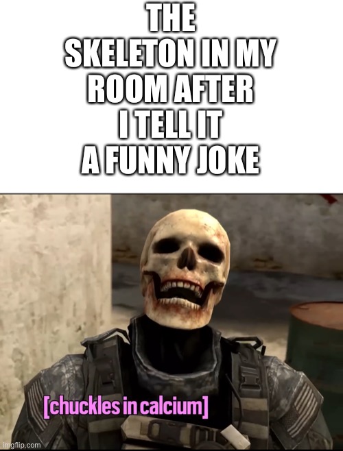 Chuckles in calcium | THE SKELETON IN MY ROOM AFTER I TELL IT A FUNNY JOKE | image tagged in chuckles in calcium,spooktober,spooky music stops,memes,spooky scary skeleton,laughs | made w/ Imgflip meme maker