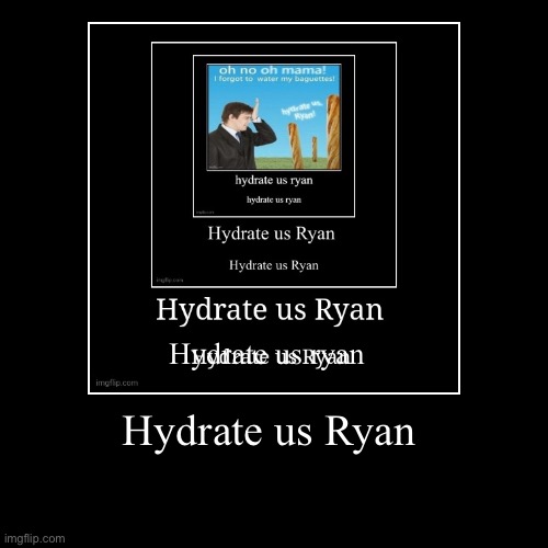 Hydrate us Ryan | Hydrate us Ryan | image tagged in funny,demotivationals | made w/ Imgflip demotivational maker