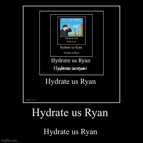 Hydrate us Ryan | Hydrate us Ryan | image tagged in funny,demotivationals | made w/ Imgflip demotivational maker