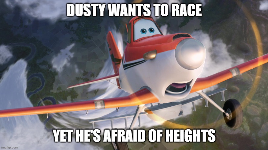 Dusty Crophopper afraid of heights | DUSTY WANTS TO RACE; YET HE'S AFRAID OF HEIGHTS | image tagged in dusty crophopper afraid of heights | made w/ Imgflip meme maker