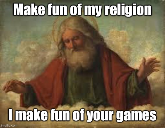 god | Make fun of my religion I make fun of your games | image tagged in god | made w/ Imgflip meme maker