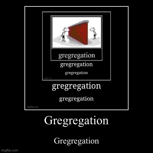 Gregregation | Gregregation | image tagged in funny,demotivationals | made w/ Imgflip demotivational maker