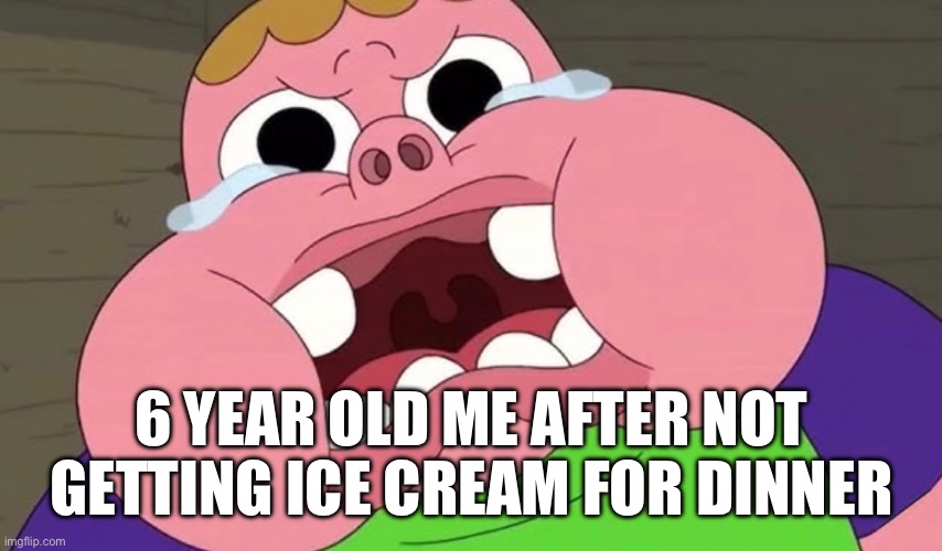 6 YEAR OLD ME AFTER NOT GETTING ICE CREAM FOR DINNER | image tagged in clarence | made w/ Imgflip meme maker