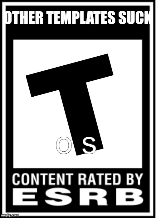 I reccomend using my template | OTHER TEMPLATES SUCK; T; o s | image tagged in esrb | made w/ Imgflip meme maker