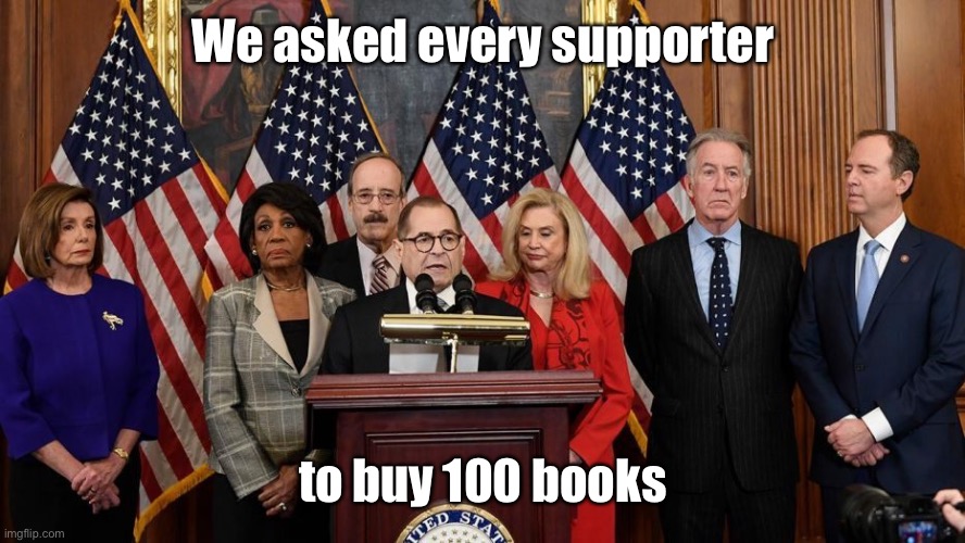 House Democrats | We asked every supporter to buy 100 books | image tagged in house democrats | made w/ Imgflip meme maker