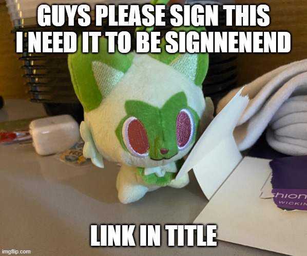 https://chng.it/hM2zRLm7Xn | GUYS PLEASE SIGN THIS I NEED IT TO BE SIGNNENEND; LINK IN TITLE | image tagged in scrimblo | made w/ Imgflip meme maker