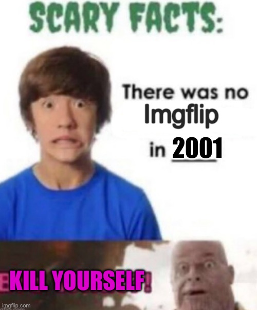 Scary facts | 2001; Imgflip; KILL YOURSELF | image tagged in scary facts | made w/ Imgflip meme maker