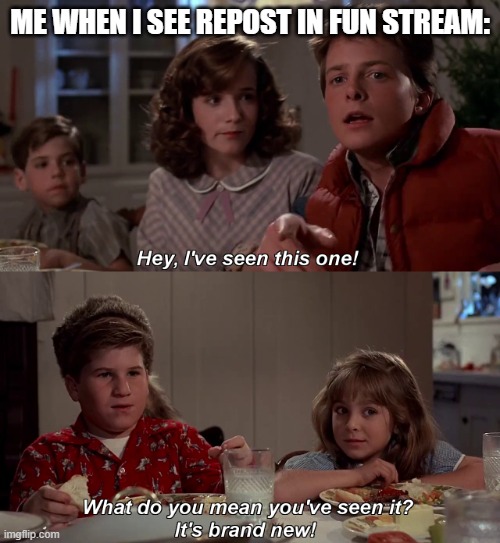 So true bro | ME WHEN I SEE REPOST IN FUN STREAM: | image tagged in hey ive seen this one before,relatable,front page,back to the future | made w/ Imgflip meme maker
