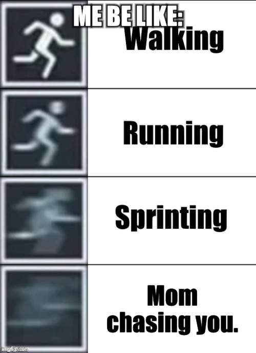 AAAAAAAA | ME BE LIKE:; Mom chasing you. | image tagged in very fast,memes,aaaaaaaaaaaaaaaaaaaaaaaaaaa,what can i say except you're welcome | made w/ Imgflip meme maker