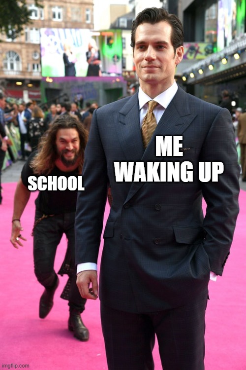 school sucks | ME WAKING UP; SCHOOL | image tagged in jason momoa henry cavill meme | made w/ Imgflip meme maker