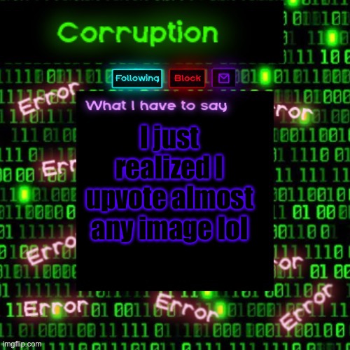 Unless I disagree with it or dislike the poster | I just realized I upvote almost any image lol | image tagged in corruption 2 | made w/ Imgflip meme maker
