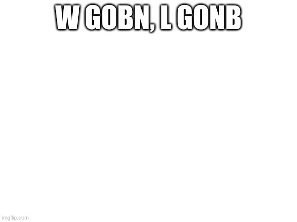 W GOBN, L GONB | made w/ Imgflip meme maker