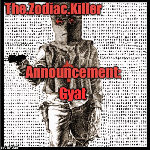 The.Zodiac.Killer announcement | Gyat | image tagged in the zodiac killer announcement | made w/ Imgflip meme maker