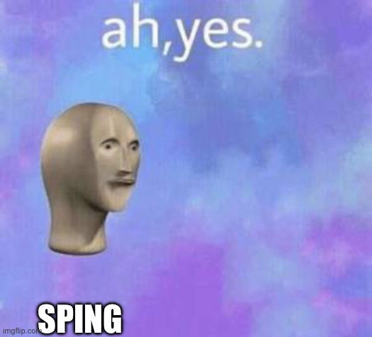 Ah yes | SPING | image tagged in ah yes | made w/ Imgflip meme maker
