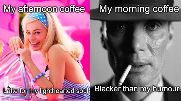 No filter for my morning coffee before midday | My morning coffee; My afternoon coffee; Blacker than my humour; Latte for my lighthearted soul | image tagged in barbie vs oppenheimer - barbenheimer,soul,dark humor,coffee | made w/ Imgflip meme maker