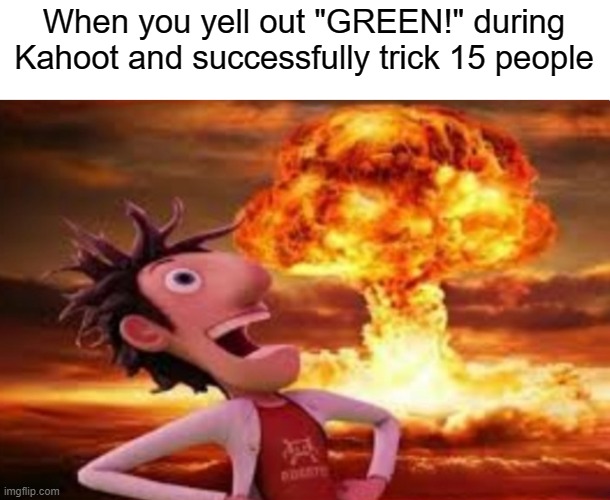 Flint Lockwood explosion | When you yell out "GREEN!" during Kahoot and successfully trick 15 people | image tagged in flint lockwood explosion | made w/ Imgflip meme maker