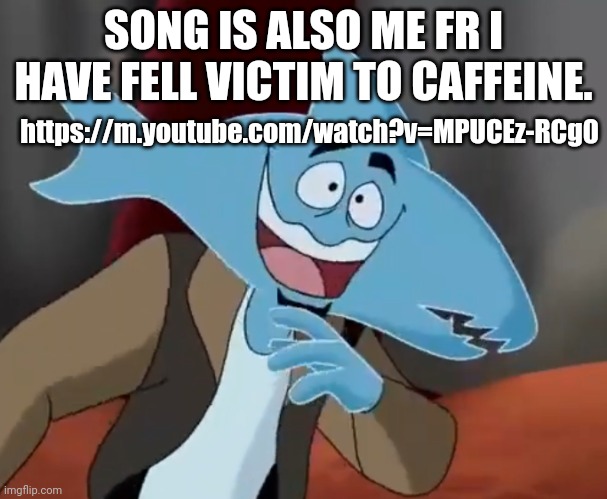 https://m.youtube.com/watch?v=MPUCEz-RCg0 | SONG IS ALSO ME FR I HAVE FELL VICTIM TO CAFFEINE. https://m.youtube.com/watch?v=MPUCEz-RCg0 | made w/ Imgflip meme maker