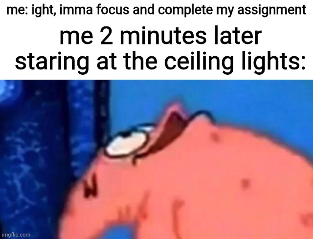 it's impossible to look away | me: ight, imma focus and complete my assignment; me 2 minutes later staring at the ceiling lights: | image tagged in patrick looking up | made w/ Imgflip meme maker