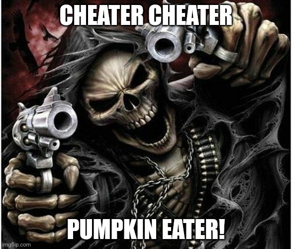 Cheater | CHEATER CHEATER; PUMPKIN EATER! | image tagged in badass skeleton | made w/ Imgflip meme maker