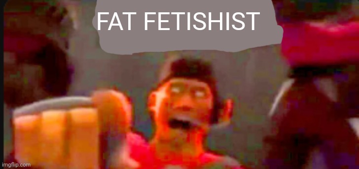Tf2 scout pointing | FAT FETISHIST | image tagged in tf2 scout pointing | made w/ Imgflip meme maker