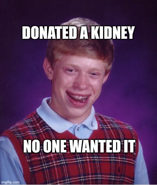 Bad Luck Brian | DONATED A KIDNEY; NO ONE WANTED IT | image tagged in memes,bad luck brian | made w/ Imgflip meme maker