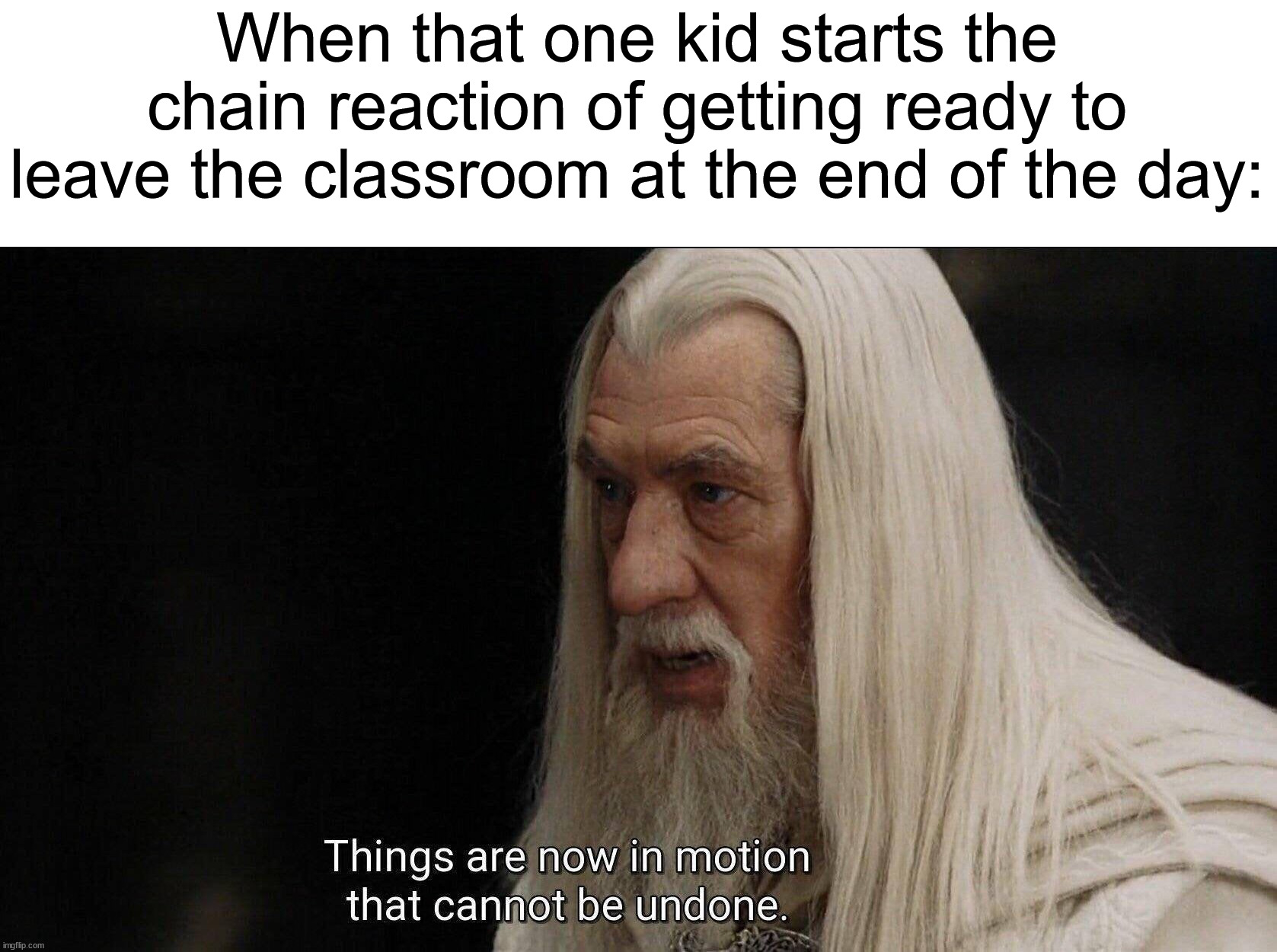 I'm usually one of these people...hbu? ψ(｀∇´)ψ | When that one kid starts the chain reaction of getting ready to leave the classroom at the end of the day: | image tagged in gandalf cannot be undone,memes,funny,true story,relatable memes,school | made w/ Imgflip meme maker
